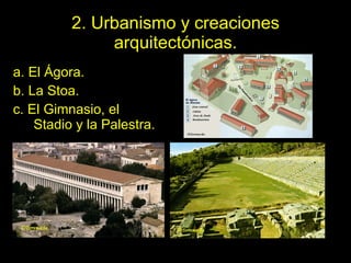 2. Urbanismo y creaciones arquitectónicas. a. El Ágora. b. La Stoa. c. El Gimnasio, el Stadio y la Palestra. 