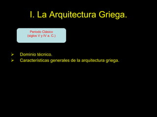 I. La Arquitectura Griega. Dominio técnico. Características generales de la arquitectura griega. Periodo Clásico (siglos V y IV a. C.) 