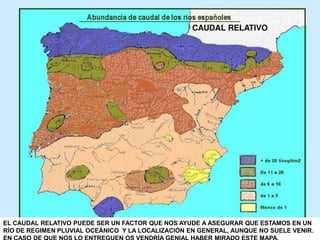 EL CAUDAL RELATIVO PUEDE SER UN FACTOR QUE NOS AYUDE A ASEGURAR QUE ESTAMOS EN UN
RÍO DE REGIMEN PLUVIAL OCEÁNICO Y LA LOCALIZACIÓN EN GENERAL, AUNQUE NO SUELE VENIR.
 