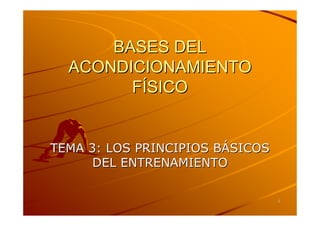 BASES DEL
  ACONDICIONAMIENTO
        FÍSICO


TEMA 3: LOS PRINCIPIOS BÁSICOS
      DEL ENTRENAMIENTO

                                 1
 