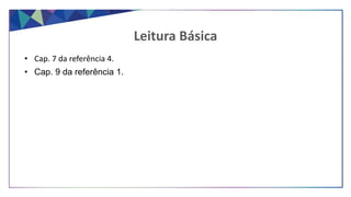 • Cap. 7 da referência 4.
• Cap. 9 da referência 1.
Leitura Básica
 
