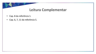 • Cap. 8 da referência 1.
• Cap. 6, 7, 11 da referência 5.
Leitura Complementar
 