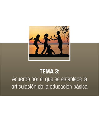 TEMA 3:
Acuerdo por el que se establece la
articulación de la educación básica
 