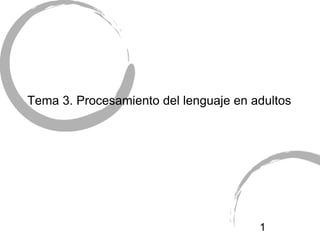 Tema 3. Procesamiento del lenguaje en adultos




                                       1
 