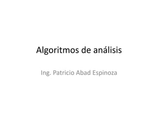 Algoritmos de análisis

 Ing. Patricio Abad Espinoza
 