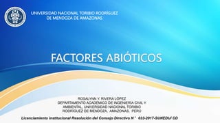 Licenciamiento institucional Resolución del Consejo Directivo N° 033-2017-SUNEDU/ CD
UNIVERSIDAD NACIONAL TORIBIO RODRÍGUEZ
DE MENDOZA DE AMAZONAS
ROSALYNN Y. RIVERA LÓPEZ
DEPARTAMENTO ACADÉMICO DE INGENIERÍA CIVIL Y
AMBIENTAL, UNIVERSIDAD NACIONAL TORIBIO
RODRÍGUEZ DE MENDOZA, AMAZONAS, PERÚ
 