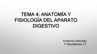TEMA 4: ANATOMÍA Y
FISIOLOGÍA DEL APARATO
DIGESTIVO
Anatomía Aplicada
1º Bachillerato CT
 
