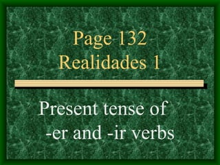 Page 132
  Realidades 1

Present tense of
 -er and -ir verbs
 