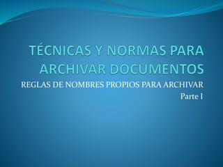 REGLAS DE NOMBRES PROPIOS PARA ARCHIVAR
Parte I
 