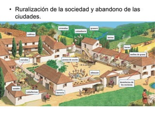 • Ruralización de la sociedad y abandono de las
ciudades.
 