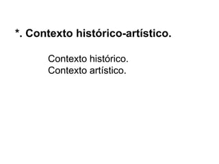 *. Contexto histórico-artístico.
Contexto histórico.
Contexto artístico.
 