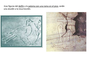 •Las figuras del delfín y la paloma con una rama en el pico, serán
una alusión a la resurrección.
 