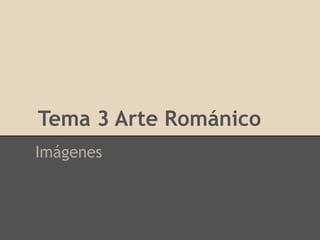 Tema 3 Arte Románico
Imágenes
 