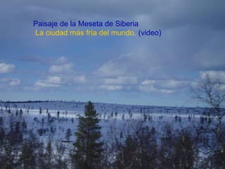 ))Paisaje de la Meseta de Siberia
La ciudad más fría del mundo. (video)
 