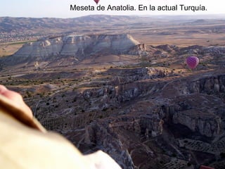 Meseta de Anatolia. En la actual Turquía.
 