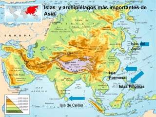 Islas y archipiélagos más importantes de
Asia.
Islas del
Japón
Islas Filipinas
Isla
Formosa.
Isla de Ceilán
 