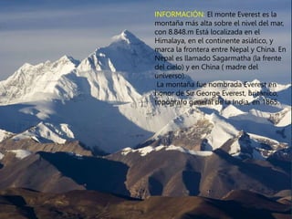 INFORMACIÓN: El monte Everest es la
montaña más alta sobre el nivel del mar,
con 8.848.m Está localizada en el
Himalaya, e...