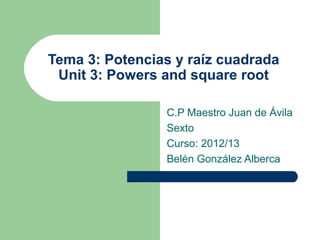 Tema 3: Potencias y raíz cuadrada
 Unit 3: Powers and square root

                C.P Maestro Juan de Ávila
                Sexto
                Curso: 2012/13
                Belén González Alberca
 