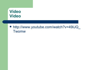 Vídeo
Video

 http://www.youtube.com/watch?v=49IJQ_
 Twomw
 