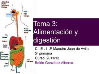 Tema 3:
Alimentación y
digestión
C . E . I .P Maestro Juan de Ávila
5º primaria
Curso: 2011/12
Belén González Alberca.
 