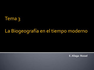E. Aliaga- Rossel
Tema 3
La Biogeografía en el tiempo moderno
 