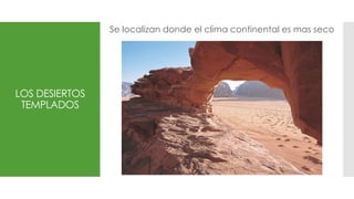LOS DESIERTOS
TEMPLADOS
Se localizan donde el clima continental es mas seco
 