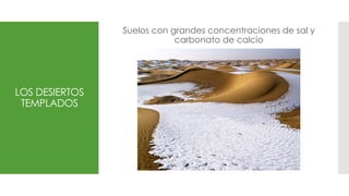 LOS DESIERTOS
TEMPLADOS
Suelos con grandes concentraciones de sal y
carbonato de calcio
 