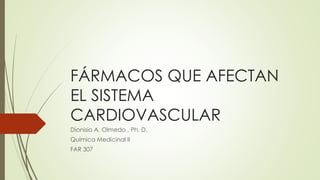 FÁRMACOS QUE AFECTAN
EL SISTEMA
CARDIOVASCULAR
Dionisio A. Olmedo , Ph. D.
Química Medicinal II
FAR 307
 