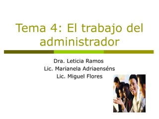 Tema 4: El trabajo del
   administrador
        Dra. Leticia Ramos
    Lic. Marianela Adriaenséns
         Lic. Miguel Flores
 