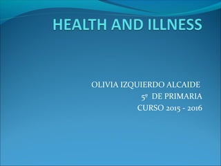 OLIVIA IZQUIERDO ALCAIDE
5º DE PRIMARIA
CURSO 2015 - 2016
 