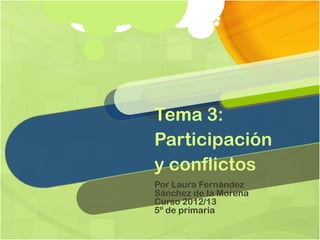 Tema 3:
Participación
y conflictos
Por Laura Fernández
Sánchez de la Morena
Curso 2012/13
5º de primaria
 