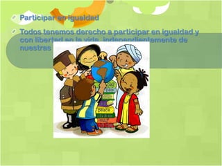 Participar en igualdad
Todos tenemos derecho a participar en igualdad y
con libertad en la vida, independientemente de
nuestras diferencias.
 