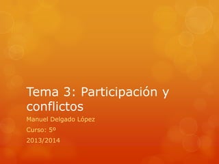 Tema 3: Participación y
conflictos
Manuel Delgado López
Curso: 5º

2013/2014

 