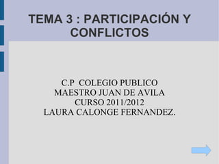 TEMA 3 : PARTICIPACIÓN Y CONFLICTOS C.P  COLEGIO PUBLICO MAESTRO JUAN DE AVILA CURSO 2011/2012 LAURA CALONGE FERNANDEZ. 