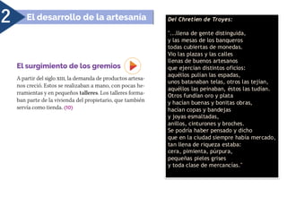 2 Del Chretien de Troyes:
"...llena de gente distinguida,
y las mesas de los banqueros
todas cubiertas de monedas.
Vio las plazas y las calles
llenas de buenos artesanos
que ejercían distintos oficios:
aquéllos pulían las espadas,
unos batanaban telas, otros las tejían,
aquéllos las peinaban, éstos las tudían.
Otros fundían oro y plata
y hacían buenas y bonitas obras,
hacían copas y bandejas
y joyas esmaltadas,
anillos, cinturones y broches.
Se podría haber pensado y dicho
que en la ciudad siempre había mercado,
tan llena de riqueza estaba:
cera, pimienta, púrpura,
pequeñas pieles grises
y toda clase de mercancías."
 