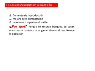 2.2. Las consecuencias de la expansión
agraria
1. Aumento de la producción
2. Mejora de la alimentación
3. Incremento espacio cultivable
¿Por qué? Porque se roturan bosques, se secan
marismas y pantanos y se ganan tierras al mar→crece
la población
 