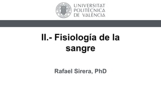 II.- Fisiología de la
sangre
Rafael Sirera, PhD
 