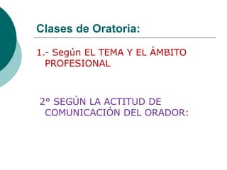 Clases de Oratoria:
1.- Según EL TEMA Y EL ÁMBITO
PROFESIONAL
2° SEGÚN LA ACTITUD DE
COMUNICACIÓN DEL ORADOR:
 