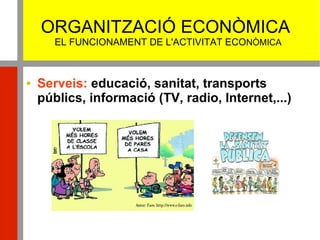 ORGANITZACIÓ ECONÒMICA
EL FUNCIONAMENT DE L'ACTIVITAT ECONÒMICA
 Serveis: educació, sanitat, transports
públics, informació (TV, radio, Internet,...)
 