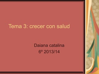 Tema 3: crecer con salud
Daiana catalina
6º 2013/14

 