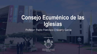 Consejo Ecuménico de las
Iglesias
Profesor: Padre Francisco Chávarry García
 
