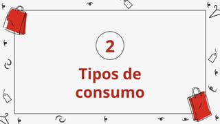 Tipos de
consumo
2
 