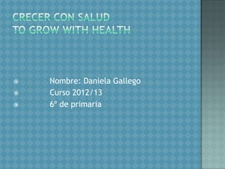    Nombre: Daniela Gallego
   Curso 2012/13
   6º de primaria
 
