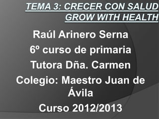 Raúl Arinero Serna
  6º curso de primaria
  Tutora Dña. Carmen
Colegio: Maestro Juan de
          Ávila
    Curso 2012/2013
 