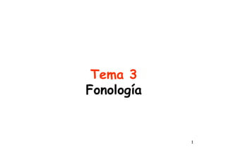 1
Tema 3
Fonología
 