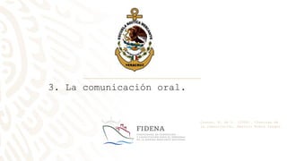 3. La comunicación oral.
Cuevas, M. de L. (2004). Ciencias de
la comunicación. México: Nueva Imagen
 