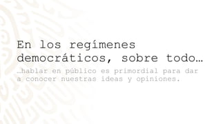 En los regímenes
democráticos, sobre todo…
…hablar en público es primordial para dar
a conocer nuestras ideas y opiniones.
 