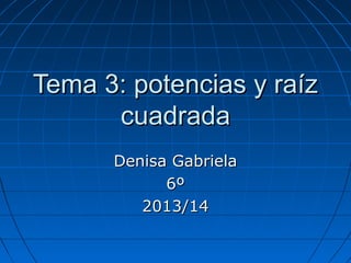 Tema 3: potencias y raíz
cuadrada
Denisa Gabriela
6º
2013/14

 
