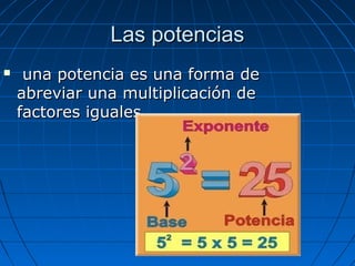 Las potencias


una potencia es una forma de
abreviar una multiplicación de
factores iguales.

 
