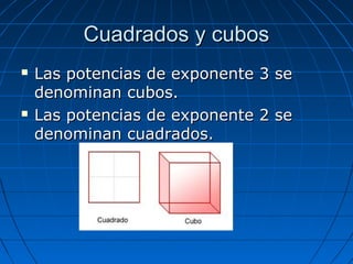 Cuadrados y cubos




Las potencias de exponente 3 se
denominan cubos.
Las potencias de exponente 2 se
denominan cuadrad...